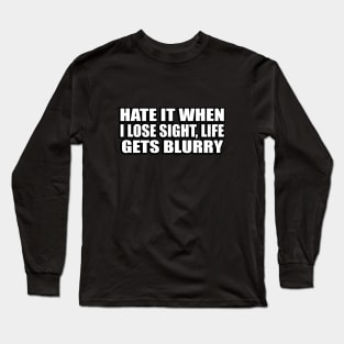 Hate it when I lose sight, life gets blurry Long Sleeve T-Shirt